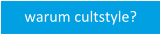 Warum cultstyle?